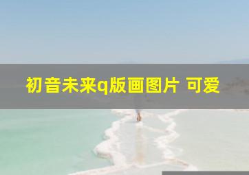 初音未来q版画图片 可爱